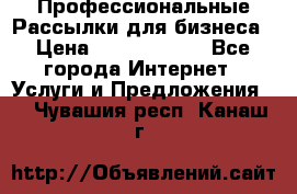 Профессиональные Рассылки для бизнеса › Цена ­ 5000-10000 - Все города Интернет » Услуги и Предложения   . Чувашия респ.,Канаш г.